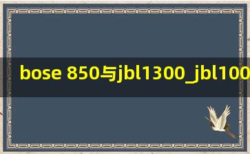 bose 850与jbl1300_jbl1000与bose850比较